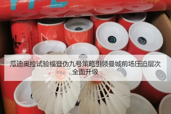 瓜迪奥拉试验福登伪九号策略引领曼城前场压迫层次全面升级